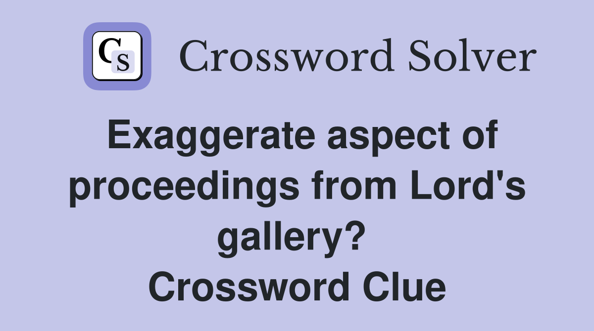 Exaggerate aspect of proceedings from Lord's gallery?  Crossword Clue