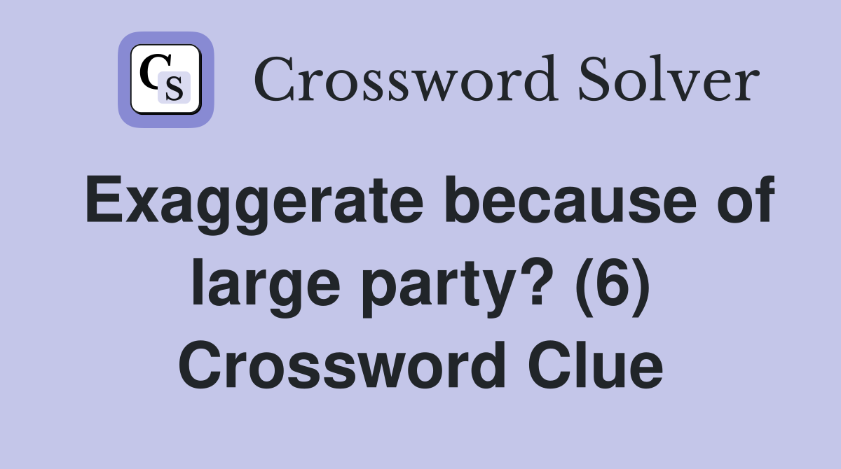 Exaggerate because of large party? (6) Crossword Clue