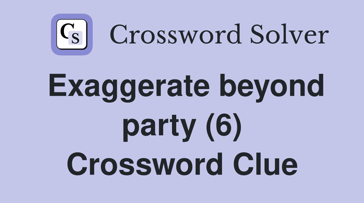 Exaggerate beyond party (6) Crossword Clue