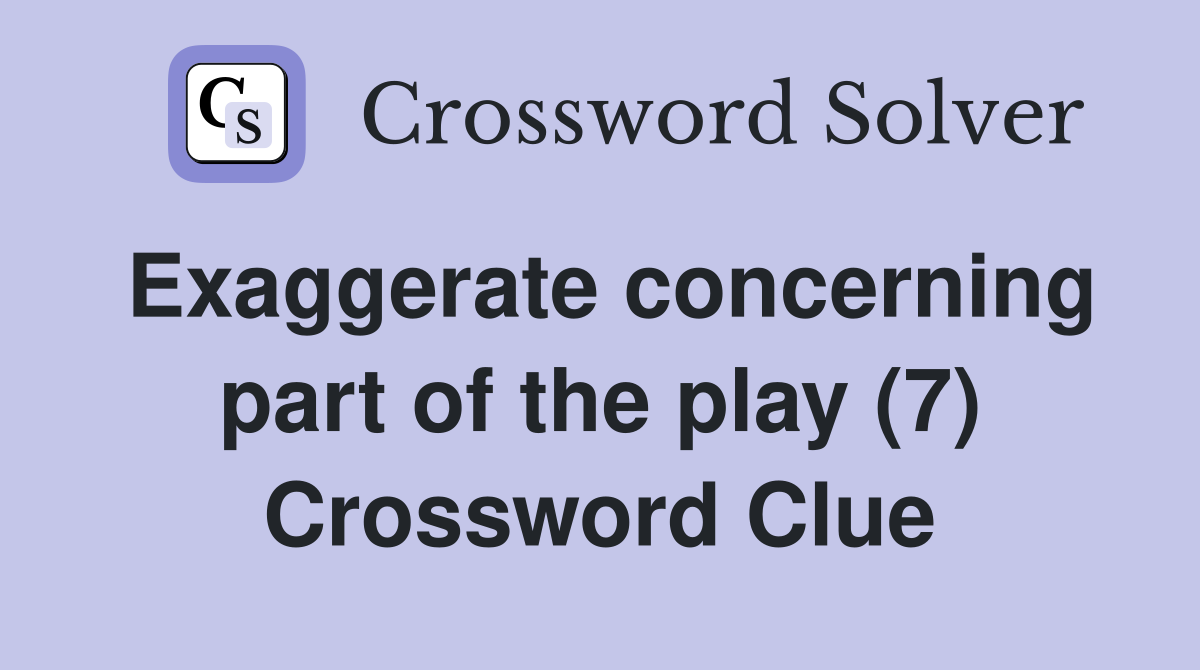 Exaggerate concerning part of the play (7) Crossword Clue