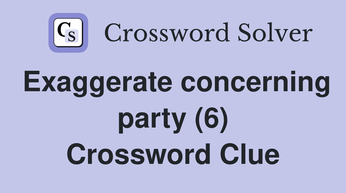 Exaggerate concerning party (6) Crossword Clue