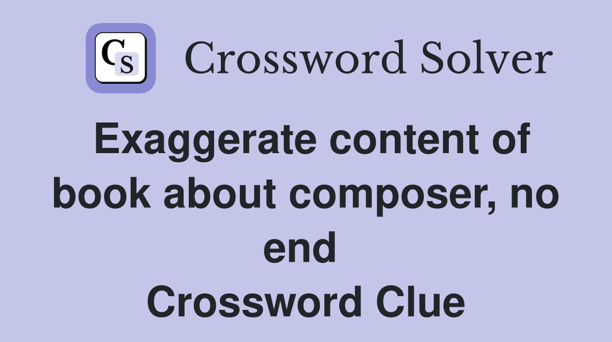 Exaggerate content of book about composer, no end  Crossword Clue