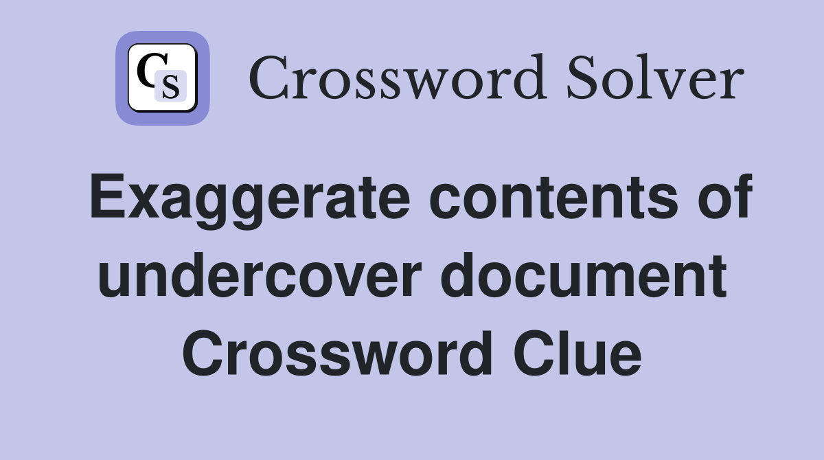 Exaggerate contents of undercover document Crossword Clue