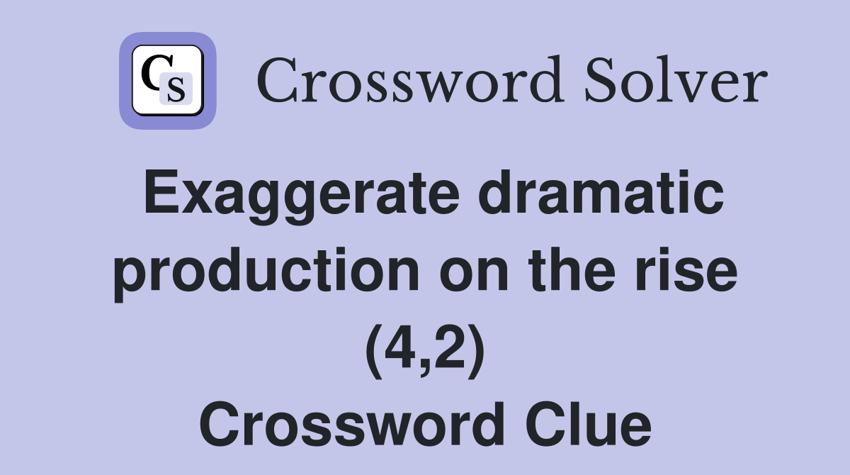 Exaggerate dramatic production on the rise (4,2) Crossword Clue