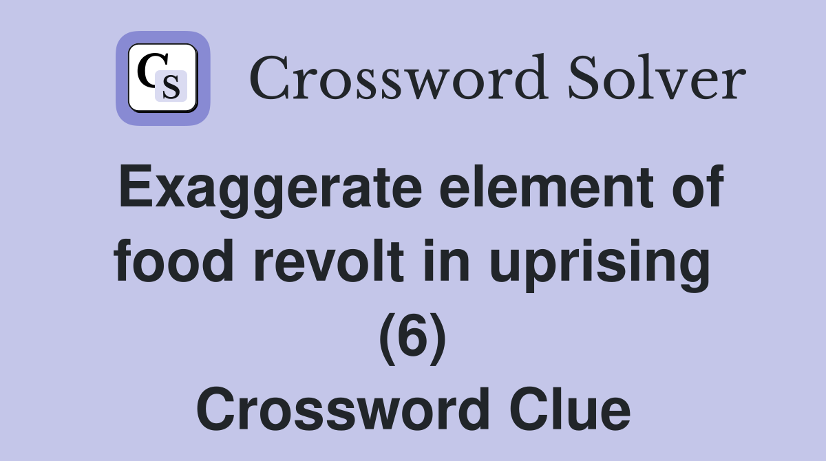 Exaggerate element of food revolt in uprising (6) Crossword Clue