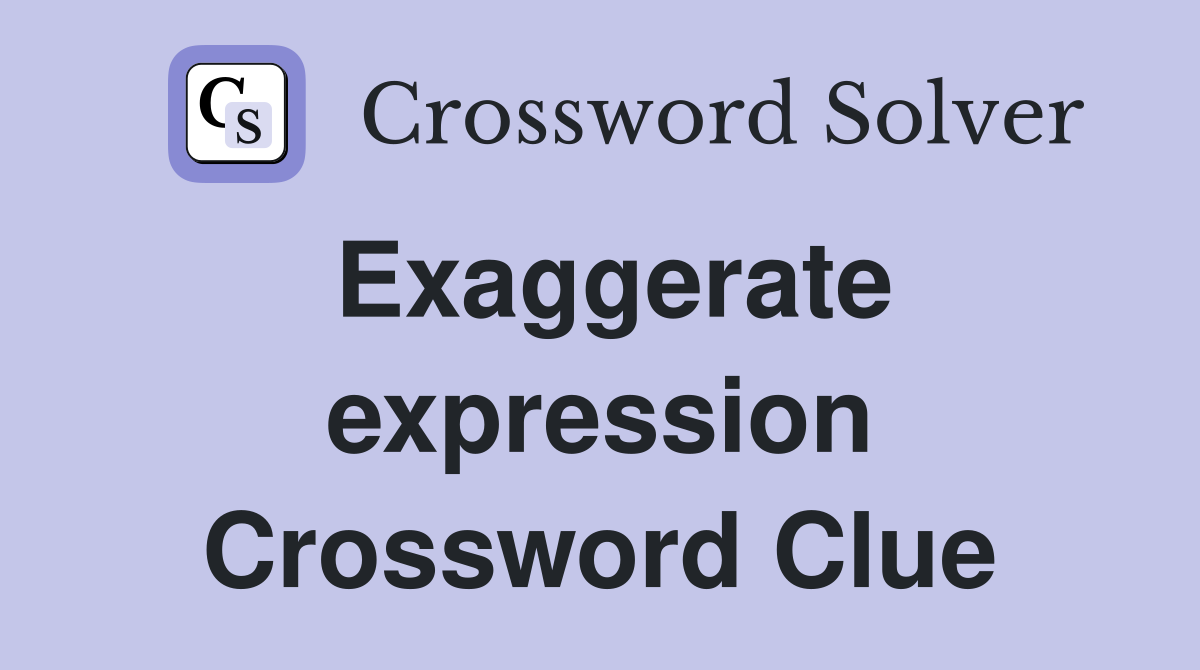 Exaggerate expression Crossword Clue
