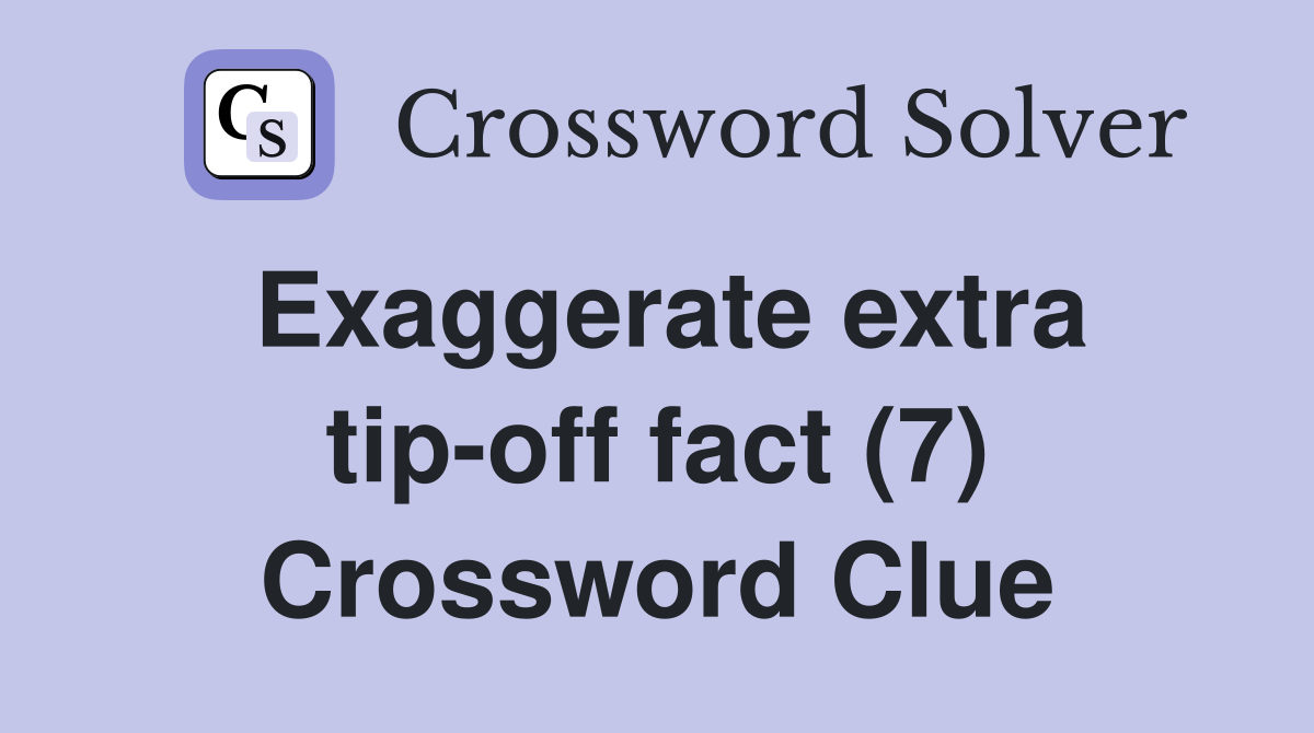 Exaggerate extra tip-off fact (7) Crossword Clue