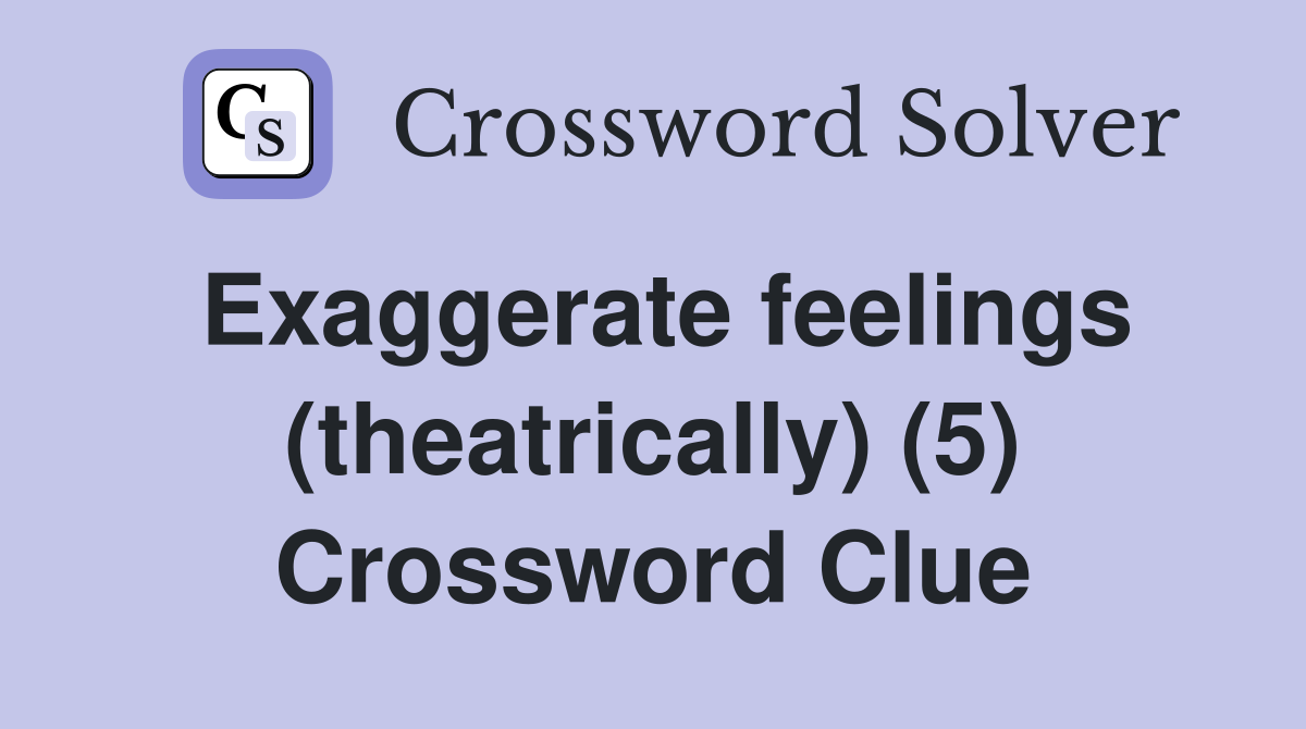 Exaggerate feelings (theatrically) (5) Crossword Clue
