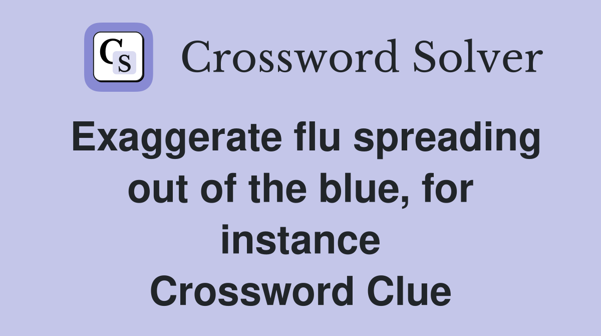 Exaggerate flu spreading out of the blue, for instance Crossword Clue