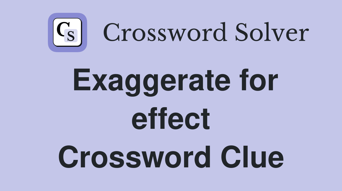 Exaggerate for effect Crossword Clue