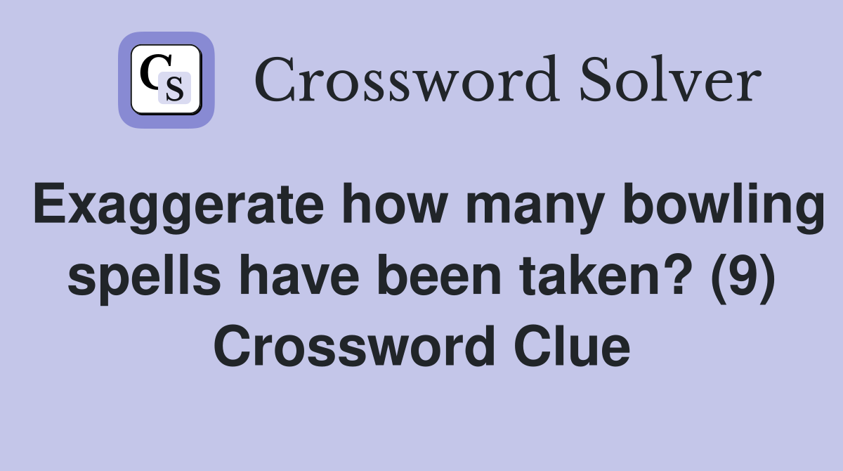 Exaggerate how many bowling spells have been taken? (9) Crossword Clue