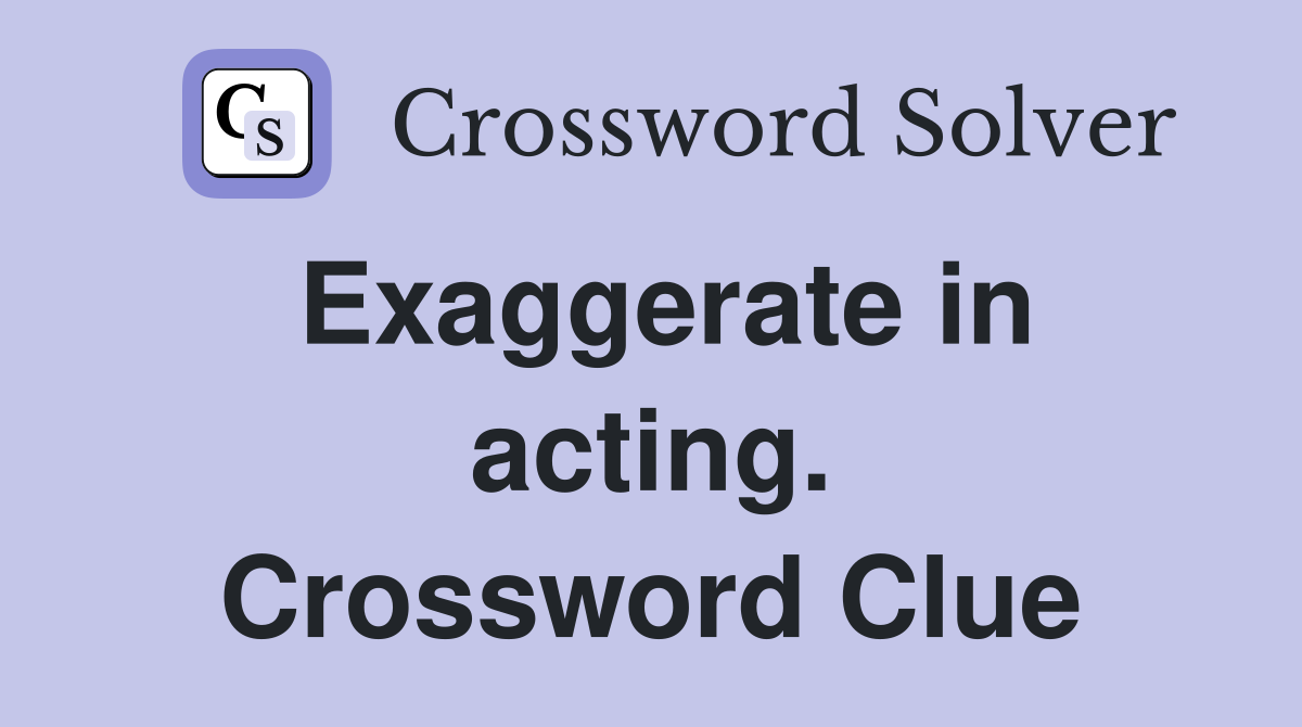Exaggerate in acting. Crossword Clue