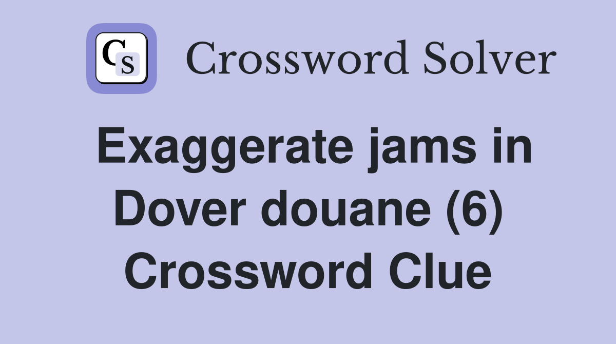 Exaggerate jams in Dover douane (6) Crossword Clue