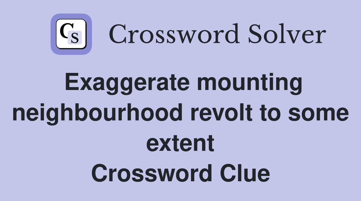 Exaggerate mounting neighbourhood revolt to some extent Crossword Clue