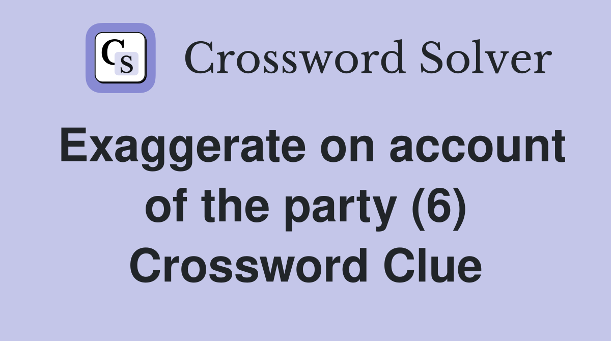 Exaggerate on account of the party (6) Crossword Clue