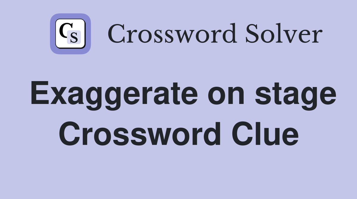 Exaggerate on stage Crossword Clue