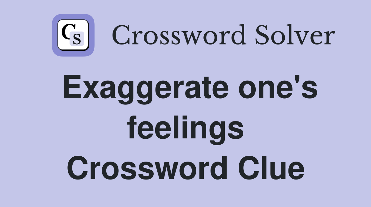 Exaggerate one's feelings Crossword Clue