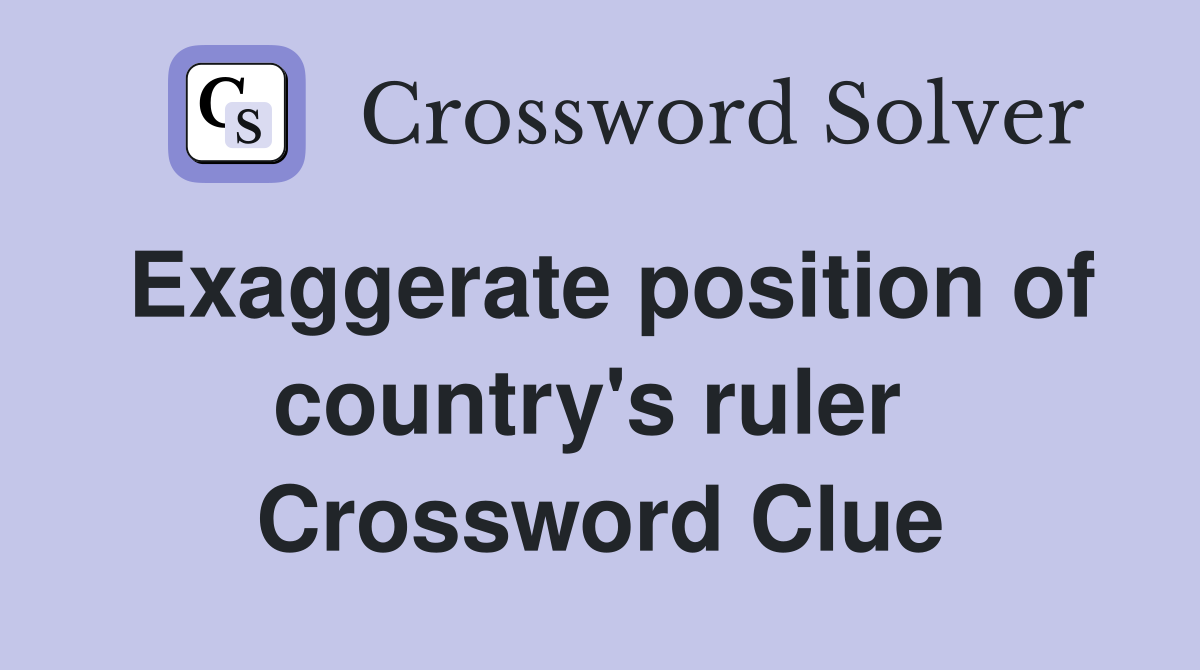 Exaggerate position of country's ruler  Crossword Clue