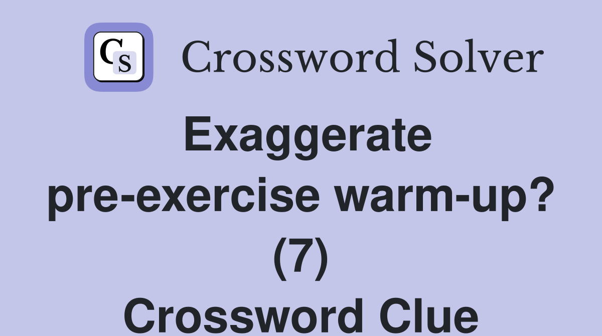Exaggerate pre-exercise warm-up? (7) Crossword Clue