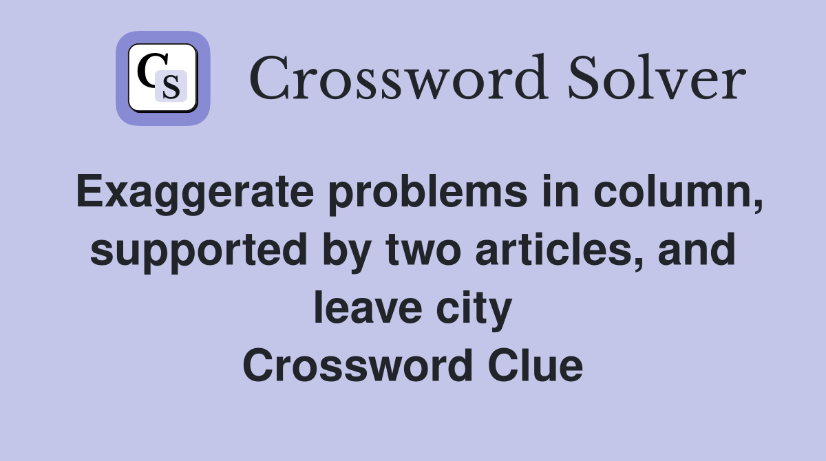 Exaggerate problems in column, supported by two articles, and leave city Crossword Clue