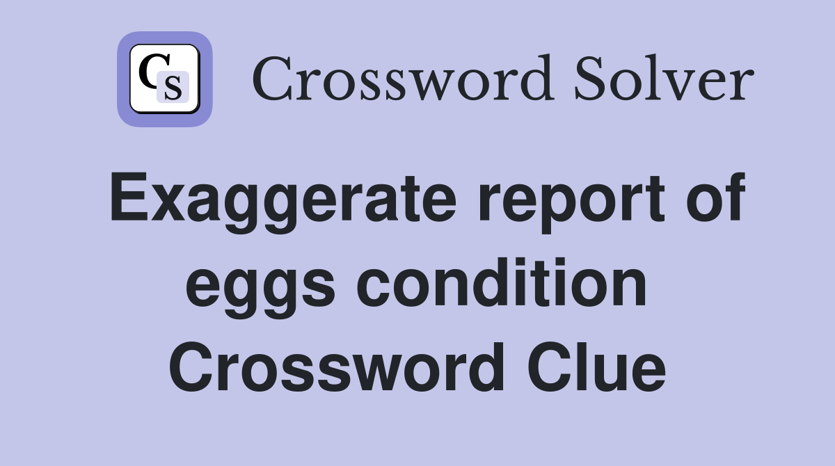 Exaggerate report of eggs condition Crossword Clue