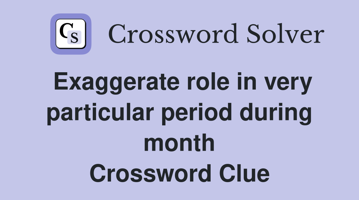 Exaggerate role in very particular period during month Crossword Clue