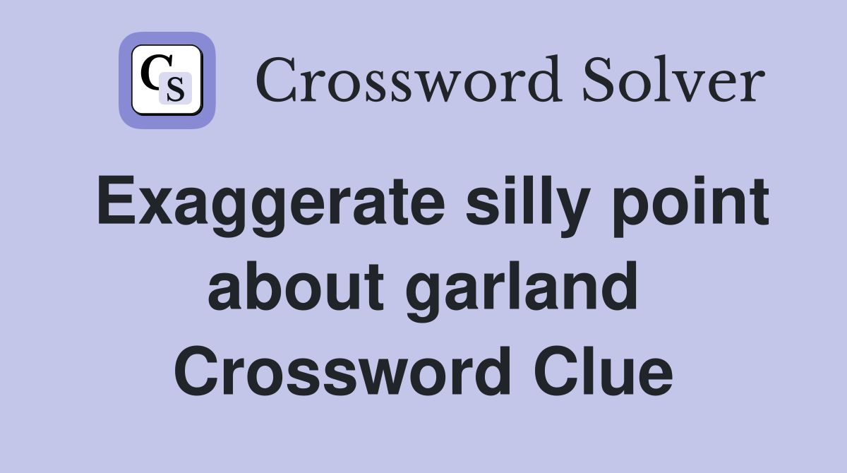 Exaggerate silly point about garland Crossword Clue