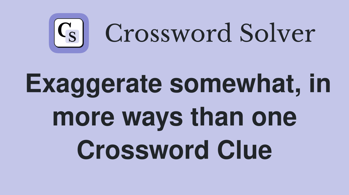 Exaggerate somewhat, in more ways than one Crossword Clue