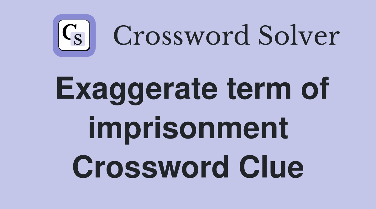 Exaggerate term of imprisonment Crossword Clue