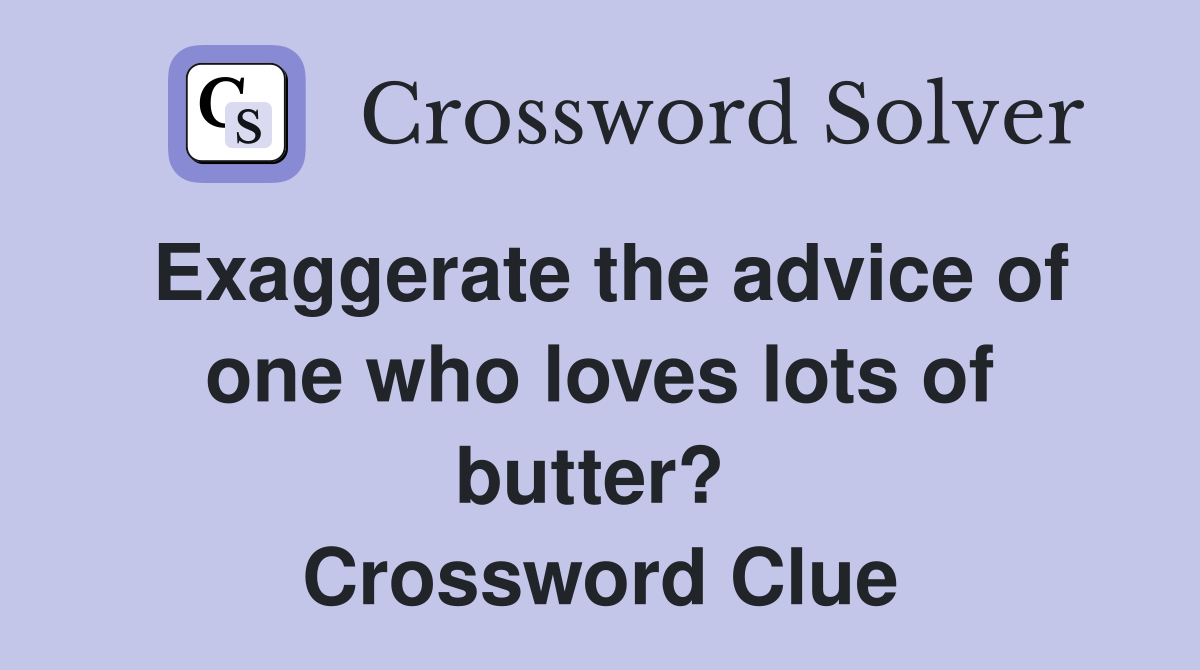 Exaggerate the advice of one who loves lots of butter?  Crossword Clue