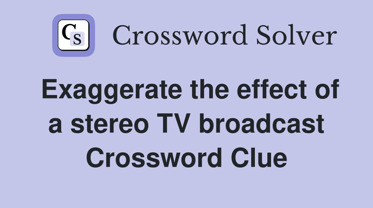 Exaggerate the effect of a stereo TV broadcast Crossword Clue
