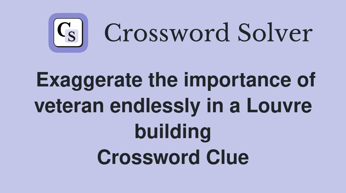 Exaggerate the importance of veteran endlessly in a Louvre building Crossword Clue