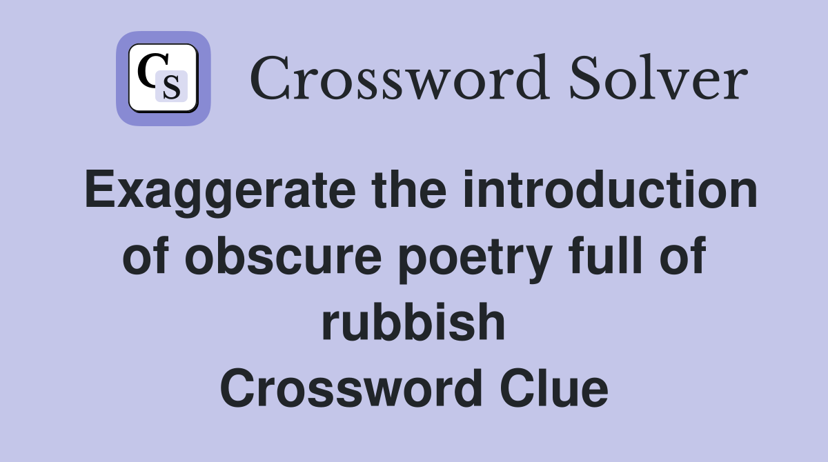 Exaggerate the introduction of obscure poetry full of rubbish Crossword Clue