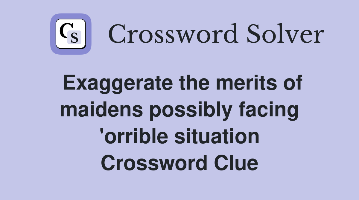 Exaggerate the merits of maidens possibly facing 'orrible situation Crossword Clue