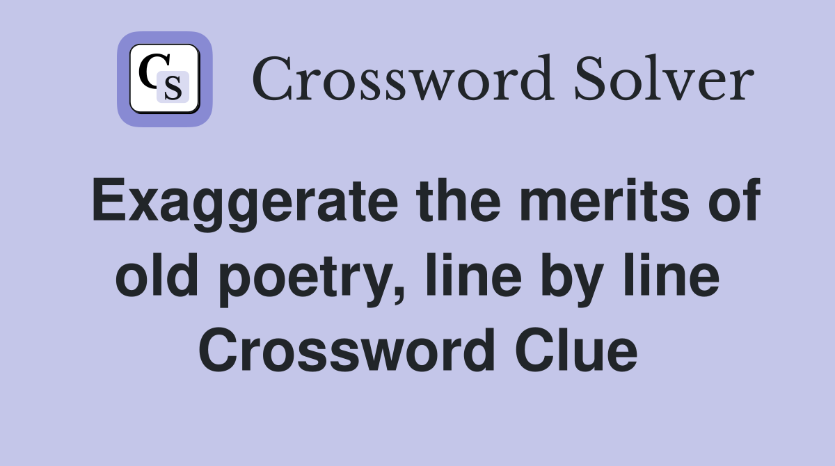 Exaggerate the merits of old poetry, line by line Crossword Clue