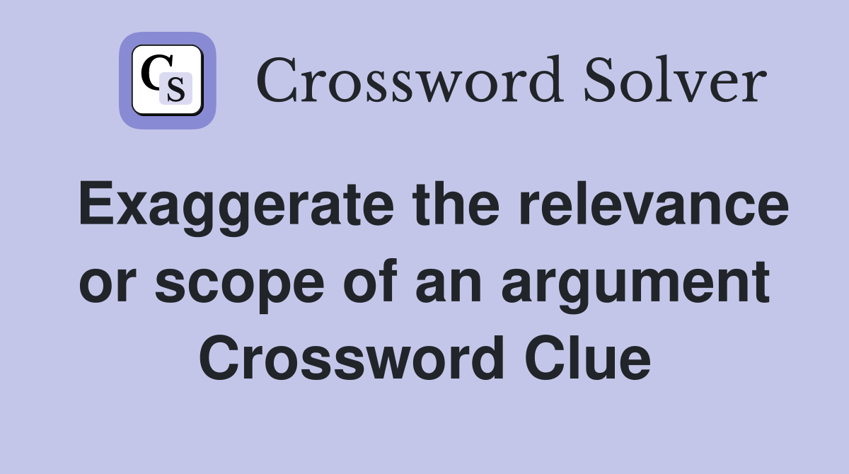 Exaggerate the relevance or scope of an argument Crossword Clue