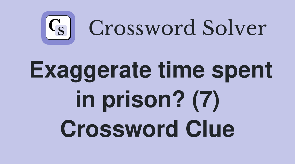 Exaggerate time spent in prison? (7) Crossword Clue