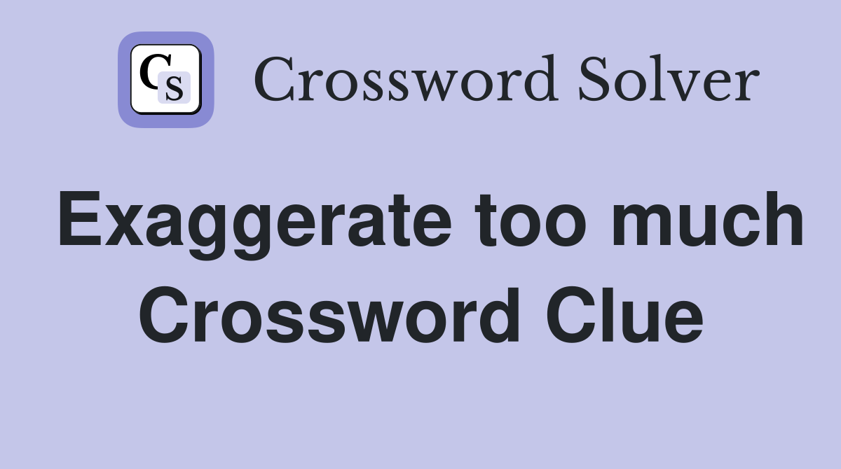 Exaggerate too much Crossword Clue