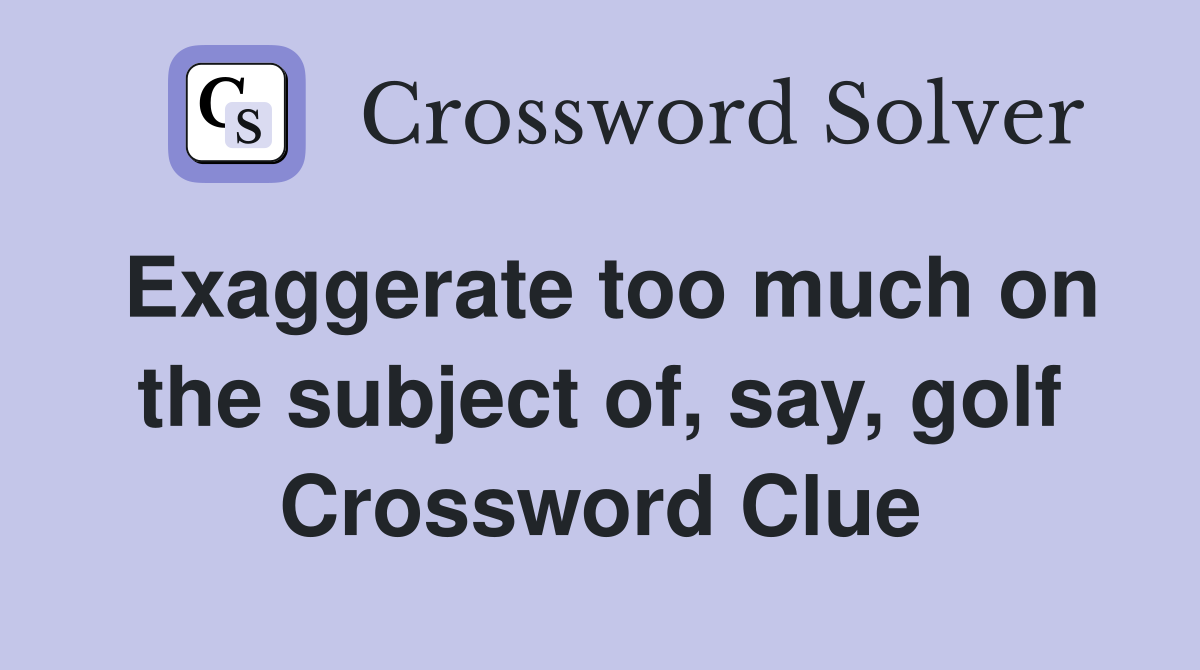 Exaggerate too much on the subject of, say, golf Crossword Clue