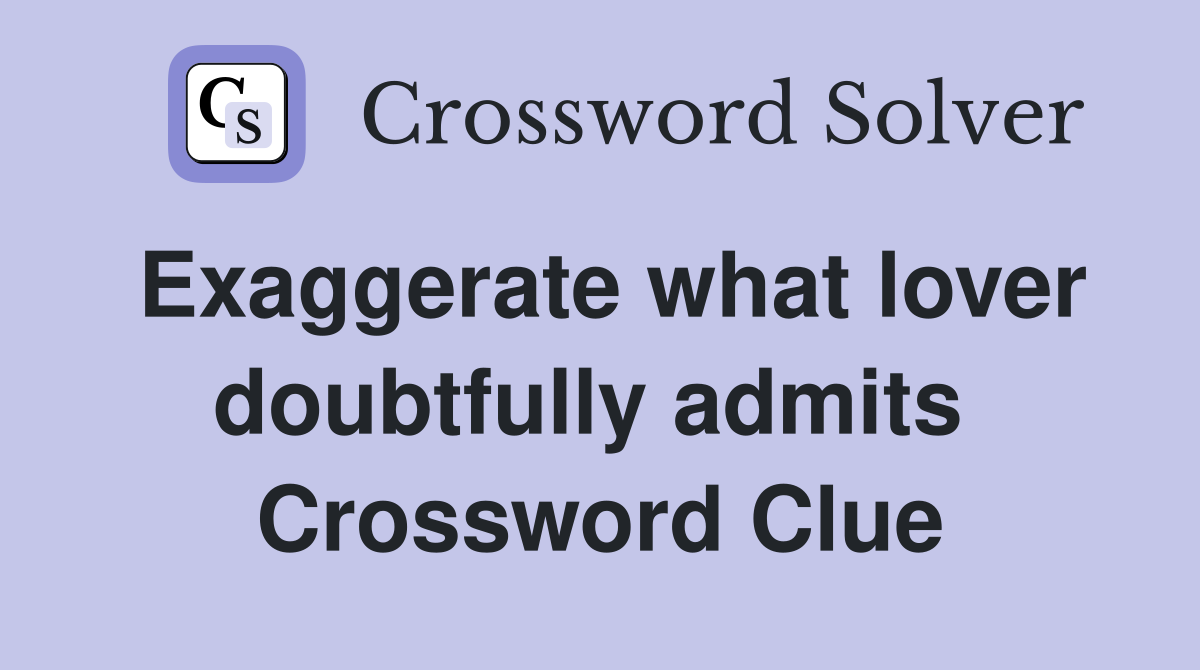 Exaggerate what lover doubtfully admits  Crossword Clue