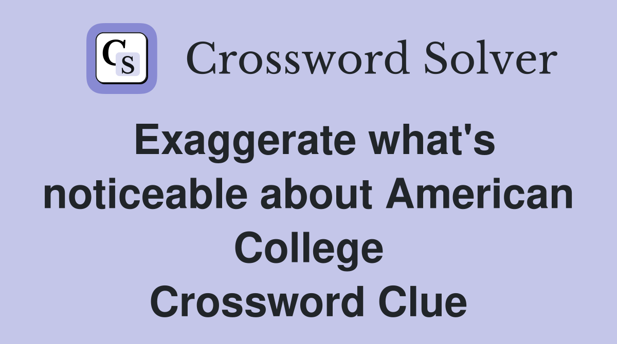 Exaggerate what's noticeable about American College Crossword Clue