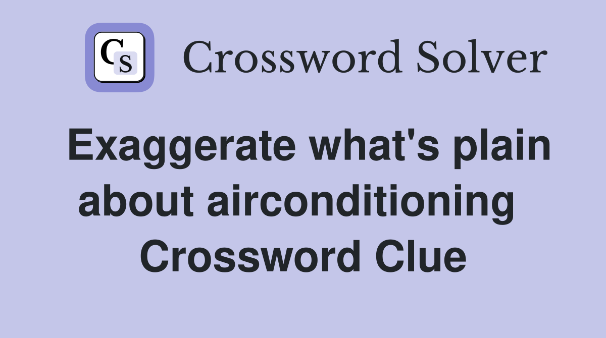 Exaggerate what's plain about airconditioning  Crossword Clue