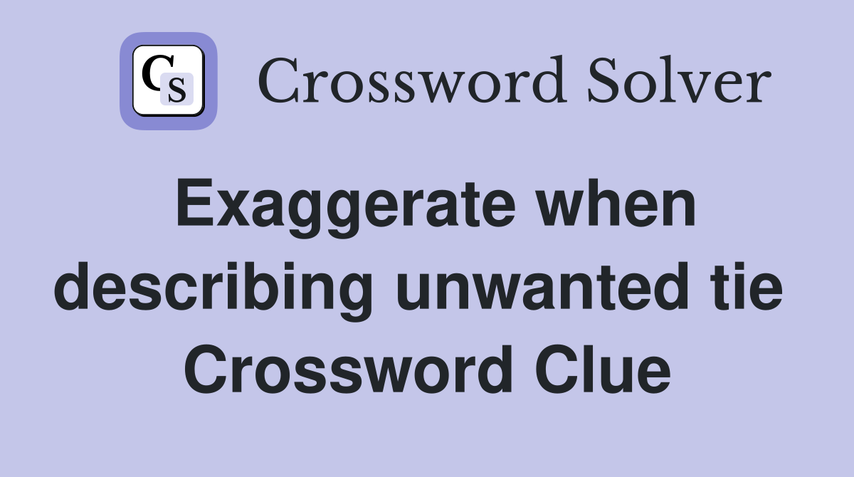 Exaggerate when describing unwanted tie  Crossword Clue