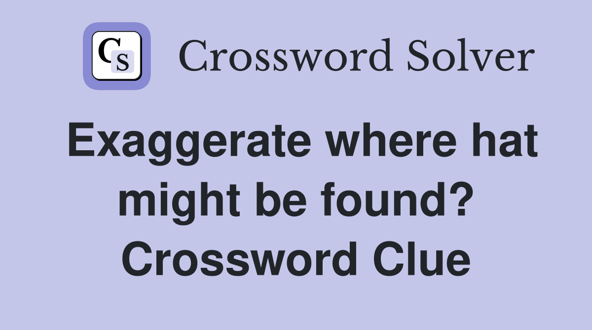 Exaggerate where hat might be found? Crossword Clue