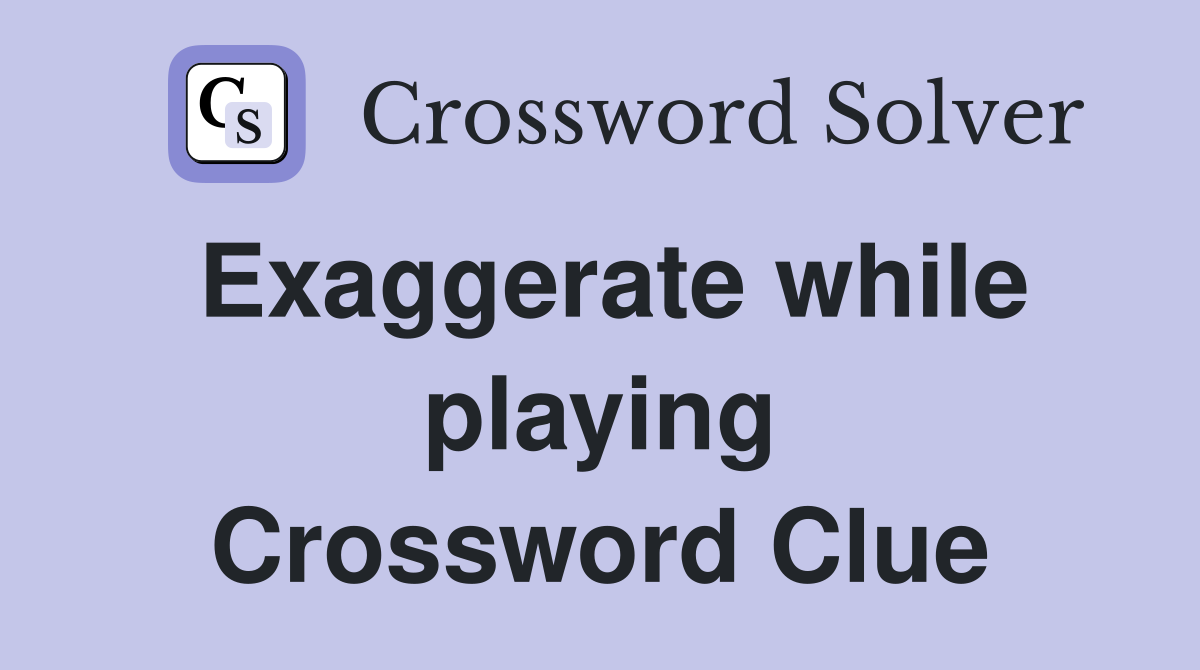 Exaggerate while playing Crossword Clue