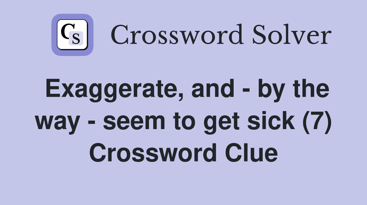 Exaggerate, and - by the way - seem to get sick (7) Crossword Clue
