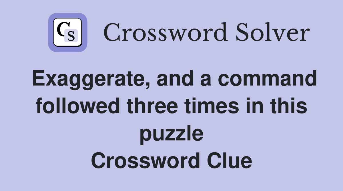 Exaggerate, and a command followed three times in this puzzle Crossword Clue