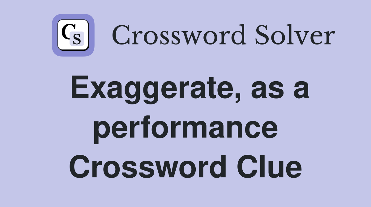 Exaggerate, as a performance Crossword Clue