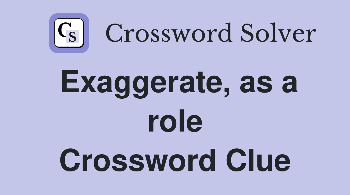Exaggerate, as a role Crossword Clue