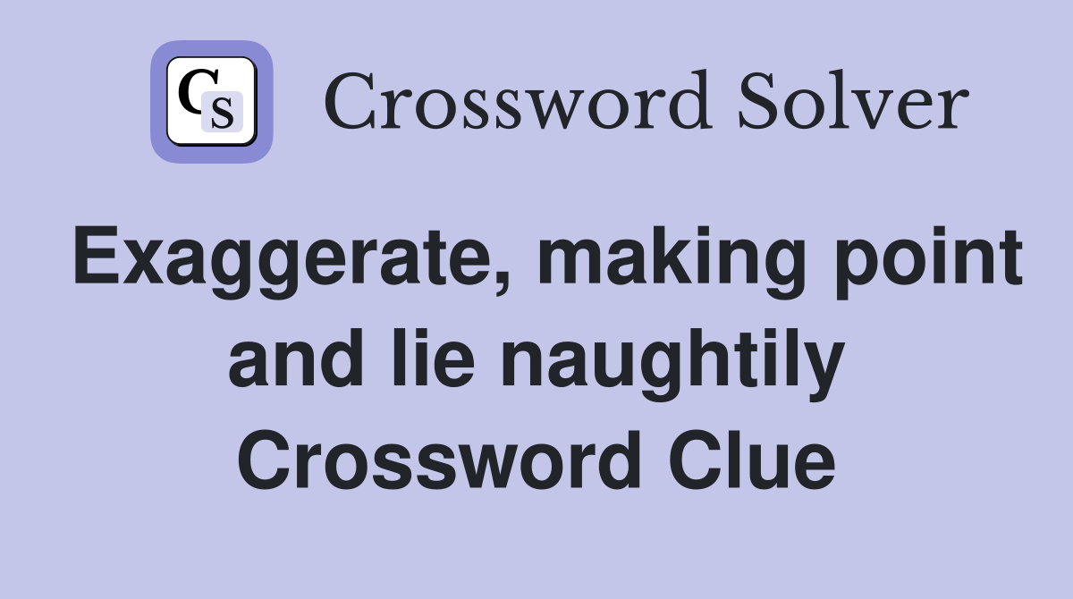 Exaggerate, making point and lie naughtily Crossword Clue